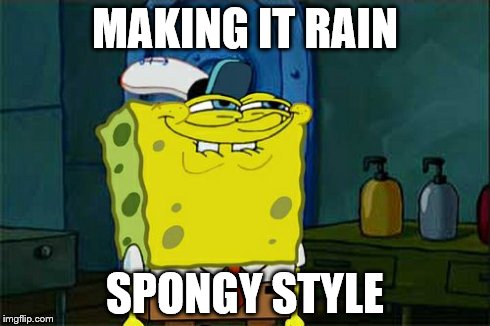 Don't You Squidward | MAKING IT RAIN SPONGY STYLE | image tagged in memes,dont you squidward | made w/ Imgflip meme maker