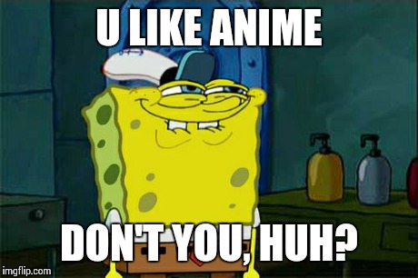 Don't You Squidward | U LIKE ANIME DON'T YOU, HUH? | image tagged in memes,dont you squidward | made w/ Imgflip meme maker
