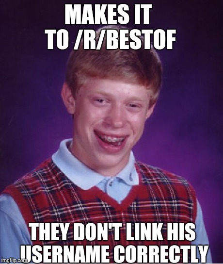 Bad Luck Brian Meme | MAKES IT TO /R/BESTOF THEY DON'T LINK HIS USERNAME CORRECTLY | image tagged in memes,bad luck brian | made w/ Imgflip meme maker