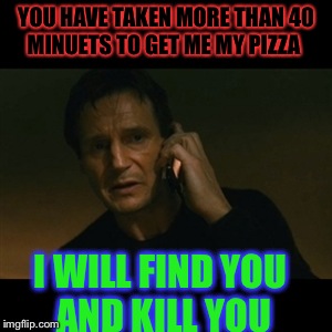Liam Neeson Taken | YOU HAVE TAKEN MORE THAN 40 MINUETS TO GET ME MY PIZZA I WILL FIND YOU AND KILL YOU | image tagged in memes,liam neeson taken | made w/ Imgflip meme maker