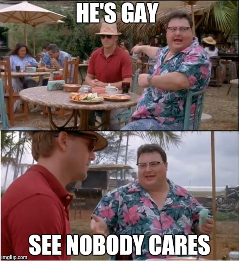 See Nobody Cares Meme | HE'S GAY SEE NOBODY CARES | image tagged in memes,see nobody cares | made w/ Imgflip meme maker