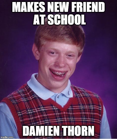 Bad Luck Brian Meme | MAKES NEW FRIEND AT SCHOOL DAMIEN THORN | image tagged in memes,bad luck brian | made w/ Imgflip meme maker