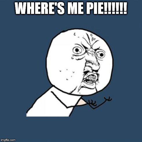 Y U No | WHERE'S ME PIE!!!!!! | image tagged in memes,y u no | made w/ Imgflip meme maker
