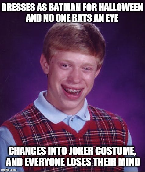 Bad Luck Brian Meme | DRESSES AS BATMAN FOR HALLOWEEN AND NO ONE BATS AN EYE CHANGES INTO JOKER COSTUME, AND EVERYONE LOSES THEIR MIND | image tagged in memes,bad luck brian | made w/ Imgflip meme maker