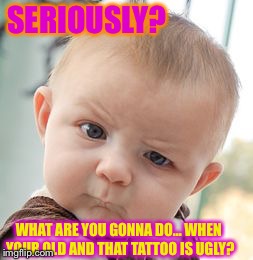 Skeptical Baby Meme | SERIOUSLY? WHAT ARE YOU GONNA DO... WHEN YOUR OLD AND THAT TATTOO IS UGLY? | image tagged in memes,skeptical baby | made w/ Imgflip meme maker