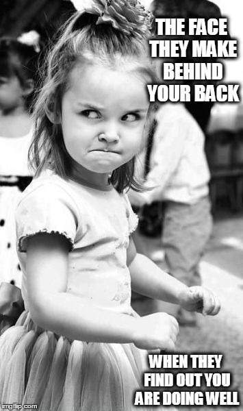Angry Toddler Meme | THE FACE THEY MAKE BEHIND YOUR BACK WHEN THEY FIND OUT YOU ARE DOING WELL | image tagged in memes,angry toddler | made w/ Imgflip meme maker