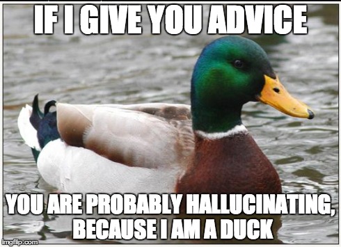 Actual Advice Mallard Meme | IF I GIVE YOU ADVICE YOU ARE PROBABLY HALLUCINATING, BECAUSE I AM A DUCK | image tagged in memes,actual advice mallard | made w/ Imgflip meme maker