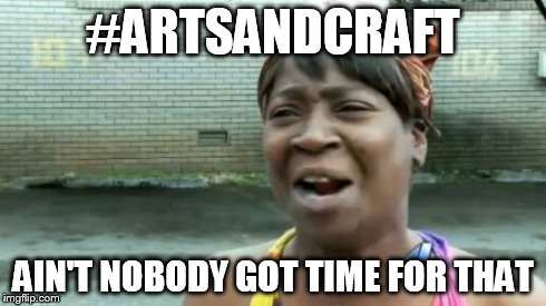Ain't Nobody Got Time For That Meme | #ARTSANDCRAFT AIN'T NOBODY GOT TIME FOR THAT | image tagged in memes,aint nobody got time for that | made w/ Imgflip meme maker