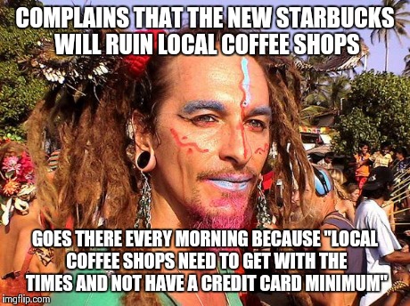 COMPLAINS THAT THE NEW STARBUCKS WILL RUIN LOCAL COFFEE SHOPS GOES THERE EVERY MORNING BECAUSE "LOCAL COFFEE SHOPS NEED TO GET WITH THE TIME | image tagged in hippie dude 2 | made w/ Imgflip meme maker