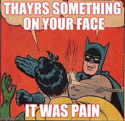 Batman Slapping Robin Meme | THAYRS SOMETHING ON YOUR FACE IT WAS PAIN | image tagged in memes,batman slapping robin | made w/ Imgflip meme maker