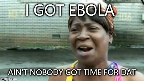 Ain't Nobody Got Time For That Meme | I GOT EBOLA AIN'T NOBODY GOT TIME FOR DAT | image tagged in memes,aint nobody got time for that | made w/ Imgflip meme maker