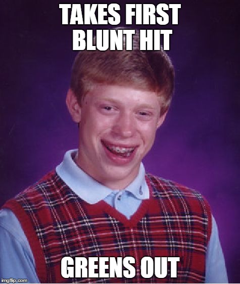 bad luck 
 | TAKES FIRST BLUNT HIT GREENS OUT | image tagged in memes,bad luck brian,green,fire,pot,high | made w/ Imgflip meme maker