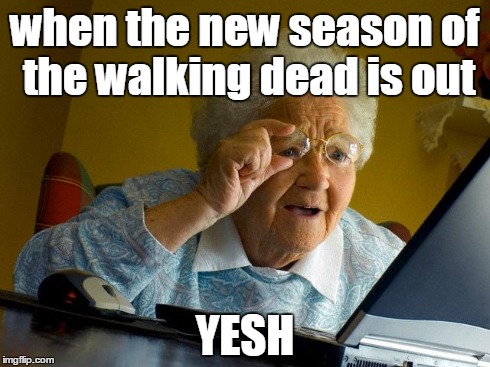Grandma Finds The Internet | when the new season of the walking dead is out YESH | image tagged in memes,grandma finds the internet | made w/ Imgflip meme maker