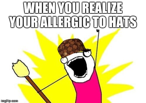 X All The Y Meme | WHEN YOU REALIZE YOUR ALLERGIC TO HATS | image tagged in memes,x all the y,scumbag | made w/ Imgflip meme maker