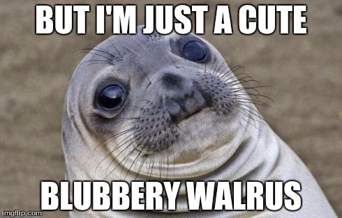 Awkward Moment Sealion | BUT I'M JUST A CUTE BLUBBERY WALRUS | image tagged in memes,awkward moment sealion | made w/ Imgflip meme maker