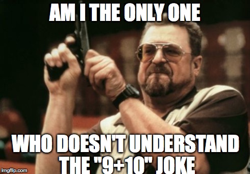 Am I The Only One Around Here Meme | AM I THE ONLY ONE WHO DOESN'T UNDERSTAND THE "9+10" JOKE | image tagged in memes,am i the only one around here | made w/ Imgflip meme maker