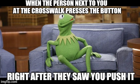 Bitch You Saw Me! | WHEN THE PERSON NEXT TO YOU AT THE CROSSWALK PRESSES THE BUTTON RIGHT AFTER THEY SAW YOU PUSH IT | image tagged in kermit the frog,funny,memes | made w/ Imgflip meme maker