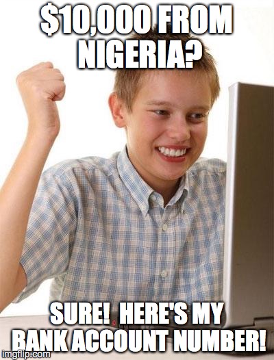 First Day On The Internet Kid Meme | $10,000 FROM NIGERIA? SURE!  HERE'S MY BANK ACCOUNT NUMBER! | image tagged in memes,first day on the internet kid | made w/ Imgflip meme maker