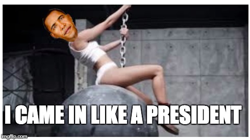 He came in like a President | I CAME IN LIKE A PRESIDENT | image tagged in barack obama,miley cyrus,wreckingball,lol,meme,president | made w/ Imgflip meme maker