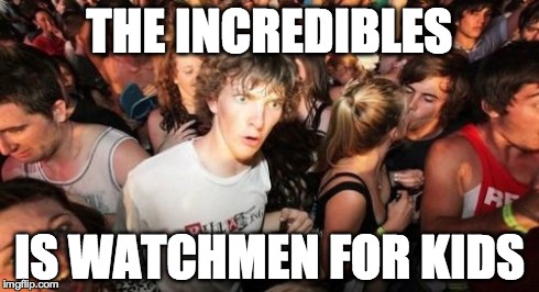 Sudden Clarity Clarence | THE INCREDIBLES IS WATCHMEN FOR KIDS | image tagged in memes,sudden clarity clarence | made w/ Imgflip meme maker