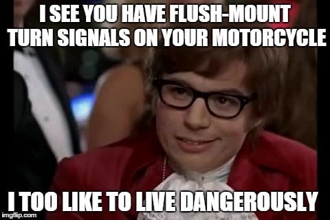 I Too Like To Live Dangerously Meme | I SEE YOU HAVE FLUSH-MOUNT TURN SIGNALS ON YOUR MOTORCYCLE I TOO LIKE TO LIVE DANGEROUSLY | image tagged in memes,i too like to live dangerously | made w/ Imgflip meme maker