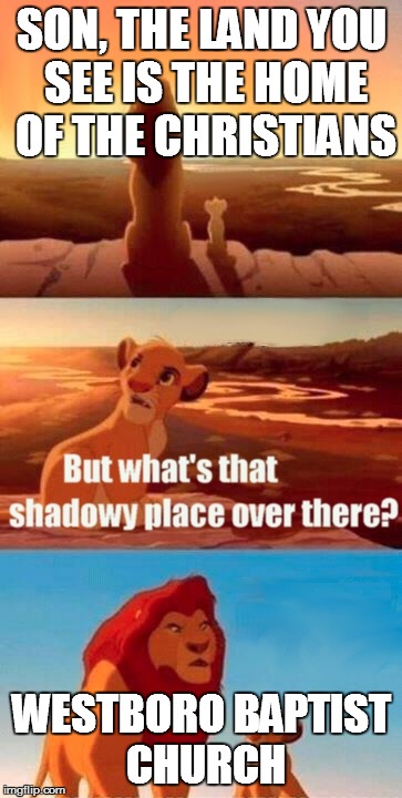 Simba Shadowy Place Meme | SON, THE LAND YOU SEE IS THE HOME OF THE CHRISTIANS WESTBORO BAPTIST CHURCH | image tagged in memes,simba shadowy place | made w/ Imgflip meme maker
