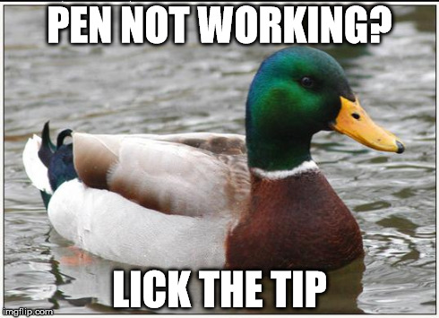 Actual Advice Mallard | PEN NOT WORKING? LICK THE TIP | image tagged in memes,actual advice mallard,AdviceAnimals | made w/ Imgflip meme maker