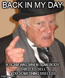 Back In My Day Meme | BACK IN MY DAY A SCAM WAS WHEN SOMEBODY TRIED TO SELL YOU SOMETHING USELESS | image tagged in memes,back in my day | made w/ Imgflip meme maker