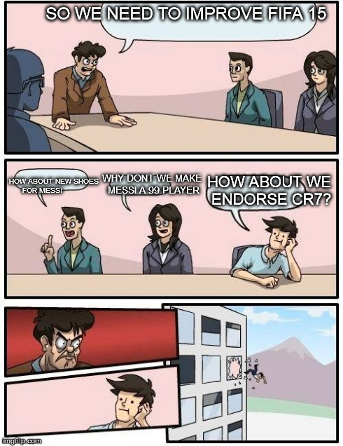 Boardroom Meeting Suggestion Meme | SO WE NEED TO IMPROVE FIFA 15 HOW ABOUT NEW SHOES FOR MESSI WHY DONT WE MAKE MESSI A 99 PLAYER HOW ABOUT WE ENDORSE CR7? | image tagged in memes,boardroom meeting suggestion | made w/ Imgflip meme maker