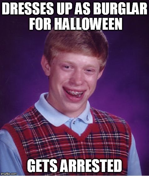 Bad Luck Brian | DRESSES UP AS BURGLAR FOR HALLOWEEN GETS ARRESTED | image tagged in memes,bad luck brian | made w/ Imgflip meme maker