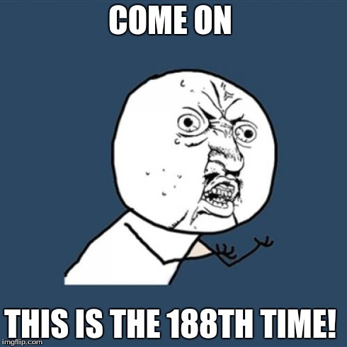 Y U No Meme | COME ON THIS IS THE 188TH TIME! | image tagged in memes,y u no | made w/ Imgflip meme maker