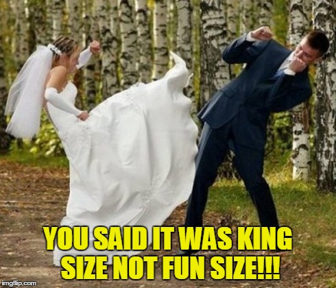 Miscommunication ruins everything. | YOU SAID IT WAS KING SIZE NOT FUN SIZE!!! | image tagged in memes,angry bride | made w/ Imgflip meme maker