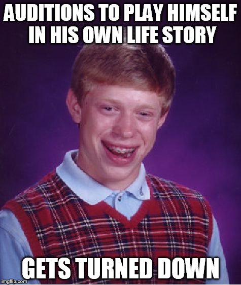 Bad Luck Brian | AUDITIONS TO PLAY HIMSELF IN HIS OWN LIFE STORY GETS TURNED DOWN | image tagged in memes,bad luck brian | made w/ Imgflip meme maker