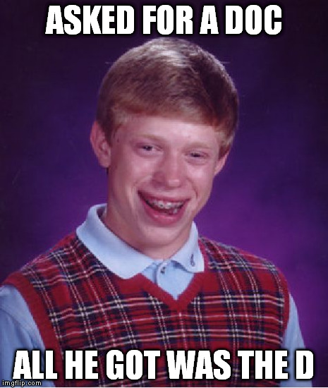 Bad Luck Brian | ASKED FOR A DOC ALL HE GOT WAS THE D | image tagged in memes,bad luck brian | made w/ Imgflip meme maker