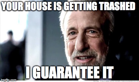 I Guarantee It | YOUR HOUSE IS GETTING TRASHED I GUARANTEE IT | image tagged in memes,i guarantee it | made w/ Imgflip meme maker