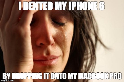 First World Problems | I DENTED MY IPHONE 6 BY DROPPING IT ONTO MY MACBOOK PRO | image tagged in memes,first world problems,AdviceAnimals | made w/ Imgflip meme maker