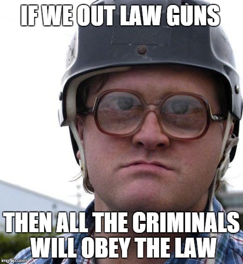 canadian logic | IF WE OUT LAW GUNS THEN ALL THE CRIMINALS WILL OBEY THE LAW | image tagged in canaduhhians,canada | made w/ Imgflip meme maker