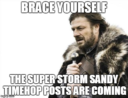 Brace Yourselves X is Coming Meme | BRACE YOURSELF THE SUPER STORM SANDY TIMEHOP POSTS ARE COMING | image tagged in memes,brace yourselves x is coming | made w/ Imgflip meme maker