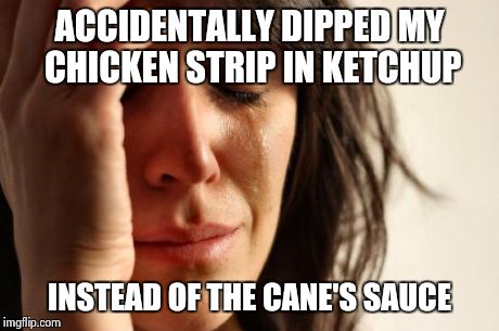 the last damn chicken strip at that! | ACCIDENTALLY DIPPED MY CHICKEN STRIP IN KETCHUP INSTEAD OF THE CANE'S SAUCE | image tagged in memes,first world problems | made w/ Imgflip meme maker