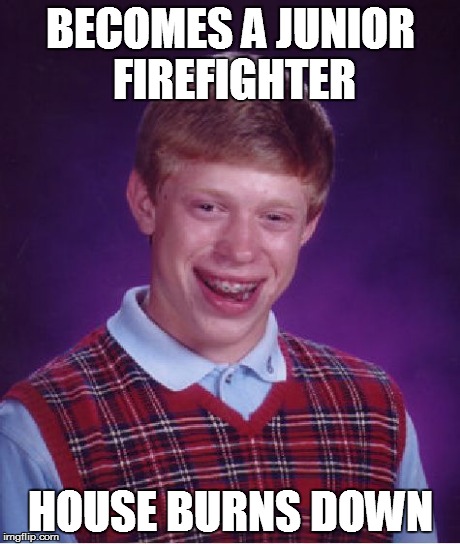 Bad Luck Brian | BECOMES A JUNIOR FIREFIGHTER HOUSE BURNS DOWN | image tagged in memes,bad luck brian | made w/ Imgflip meme maker