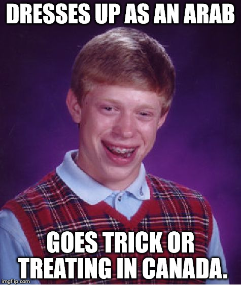 Bad Luck Brian | DRESSES UP AS AN ARAB GOES TRICK OR TREATING IN CANADA. | image tagged in memes,bad luck brian | made w/ Imgflip meme maker