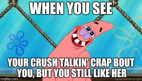 Blushing Patrick | WHEN YOU SEE YOUR CRUSH TALKIN' CRAP BOUT YOU, BUT YOU STILL LIKE HER | image tagged in blushing patrick | made w/ Imgflip meme maker