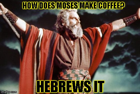 punny moses | HOW DOES MOSES MAKE COFFEE? HEBREWS IT | image tagged in punny moses,puns,moses | made w/ Imgflip meme maker