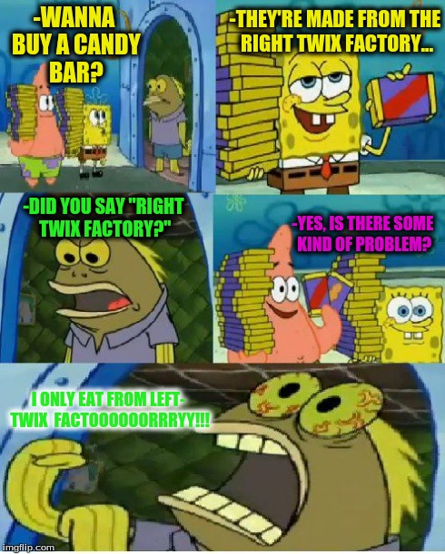 Chocolate Spongebob | -WANNA BUY A CANDY BAR? -THEY'RE MADE FROM THE RIGHT TWIX FACTORY... -DID YOU SAY "RIGHT TWIX FACTORY?" -YES, IS THERE SOME KIND OF PROBLEM? | image tagged in memes,chocolate spongebob | made w/ Imgflip meme maker