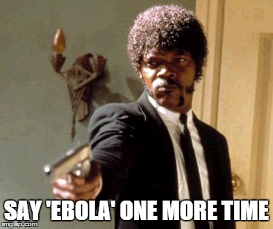 Say That Again I Dare You | SAY 'EBOLA' ONE MORE TIME | image tagged in memes,say that again i dare you | made w/ Imgflip meme maker