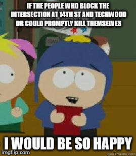 Craig Would Be So Happy | IF THE PEOPLE WHO BLOCK THE INTERSECTION AT 14TH ST AND TECHWOOD DR COULD PROMPTLY KILL THEMSELVES I WOULD BE SO HAPPY | image tagged in craig would be so happy | made w/ Imgflip meme maker
