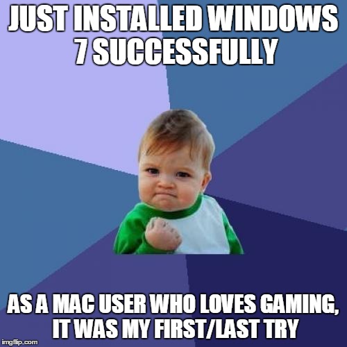 Success Kid Meme | JUST INSTALLED WINDOWS 7 SUCCESSFULLY AS A MAC USER WHO LOVES GAMING, IT WAS MY FIRST/LAST TRY | image tagged in memes,success kid | made w/ Imgflip meme maker