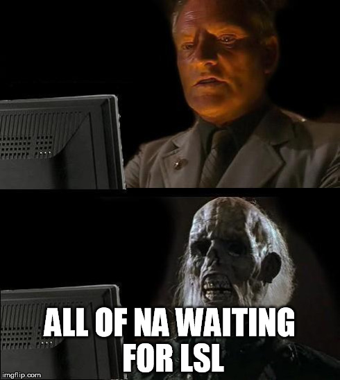 I'll Just Wait Here Meme | ALL OF NA WAITING FOR LSL | image tagged in memes,ill just wait here | made w/ Imgflip meme maker