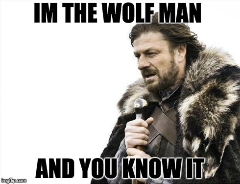 Brace Yourselves X is Coming Meme | IM THE WOLF MAN AND YOU KNOW IT | image tagged in memes,brace yourselves x is coming | made w/ Imgflip meme maker
