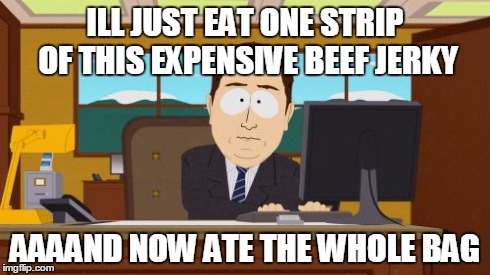 Aaaaand Its Gone Meme | ILL JUST EAT ONE STRIP OF THIS EXPENSIVE BEEF JERKY AAAAND NOW ATE THE WHOLE BAG | image tagged in memes,aaaaand its gone,AdviceAnimals | made w/ Imgflip meme maker